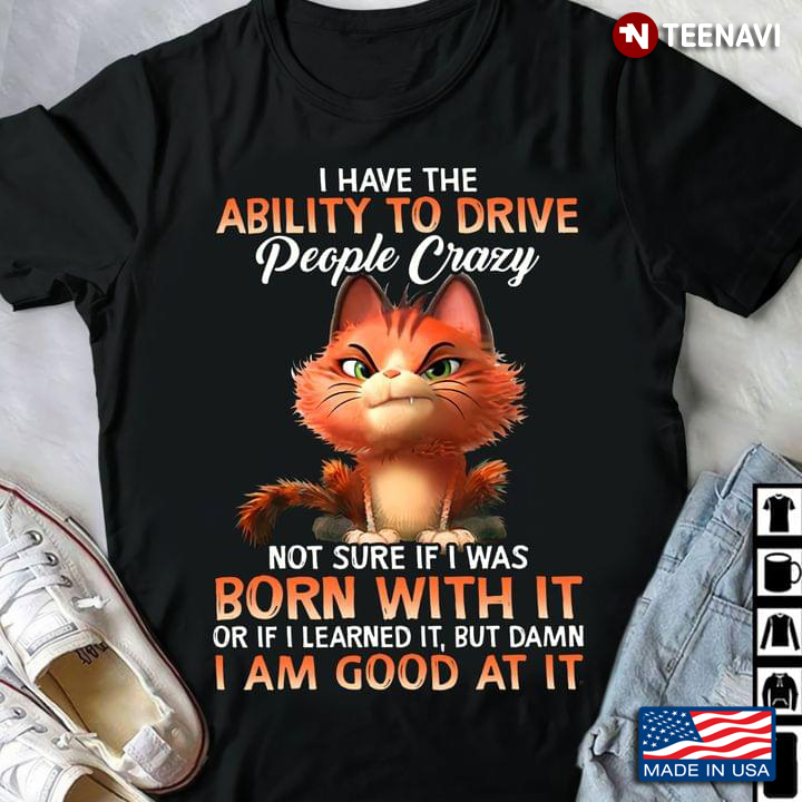 Cat I Have The Ability To Drive People Crazy Not Sure If I Was Born With It