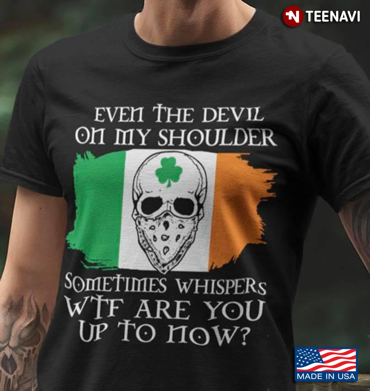 Irish Even The Devil On My Shoulder Sometimes Whispers Wtf Are You Up To Now