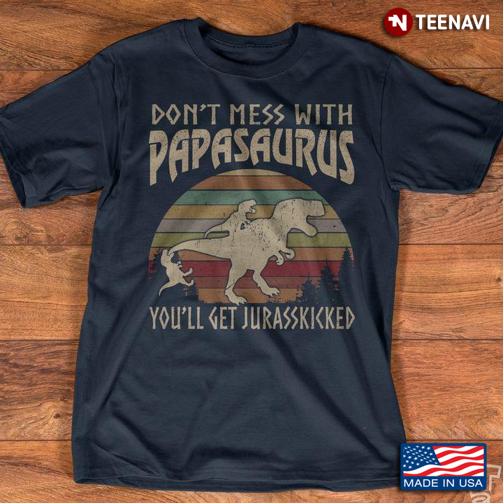 Dinosaurs Don't Mess With Papasaurus You'll Get Jurasskicked for Father's Day