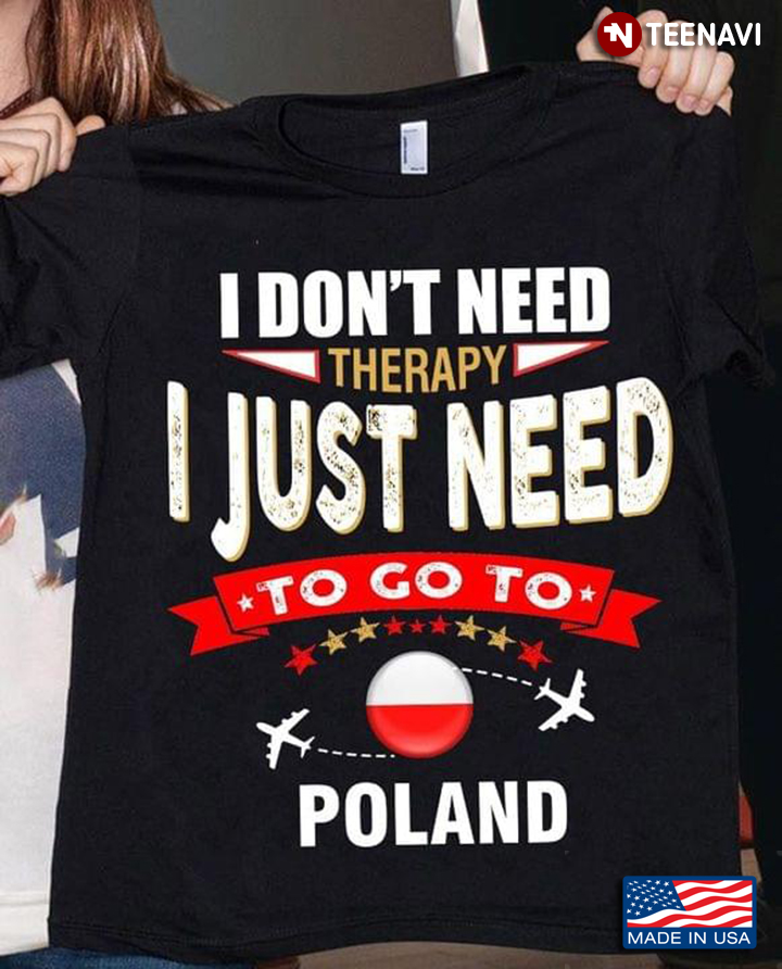 I Don't Need Therapy I Just Need To Go To Poland