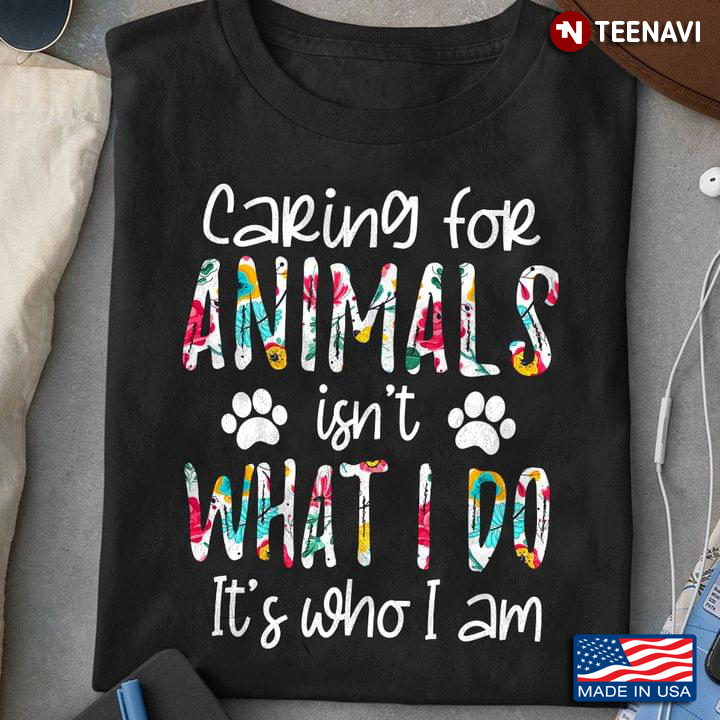 Caring For Animal Isn't What I Do It's Who I Am for Dog Lover