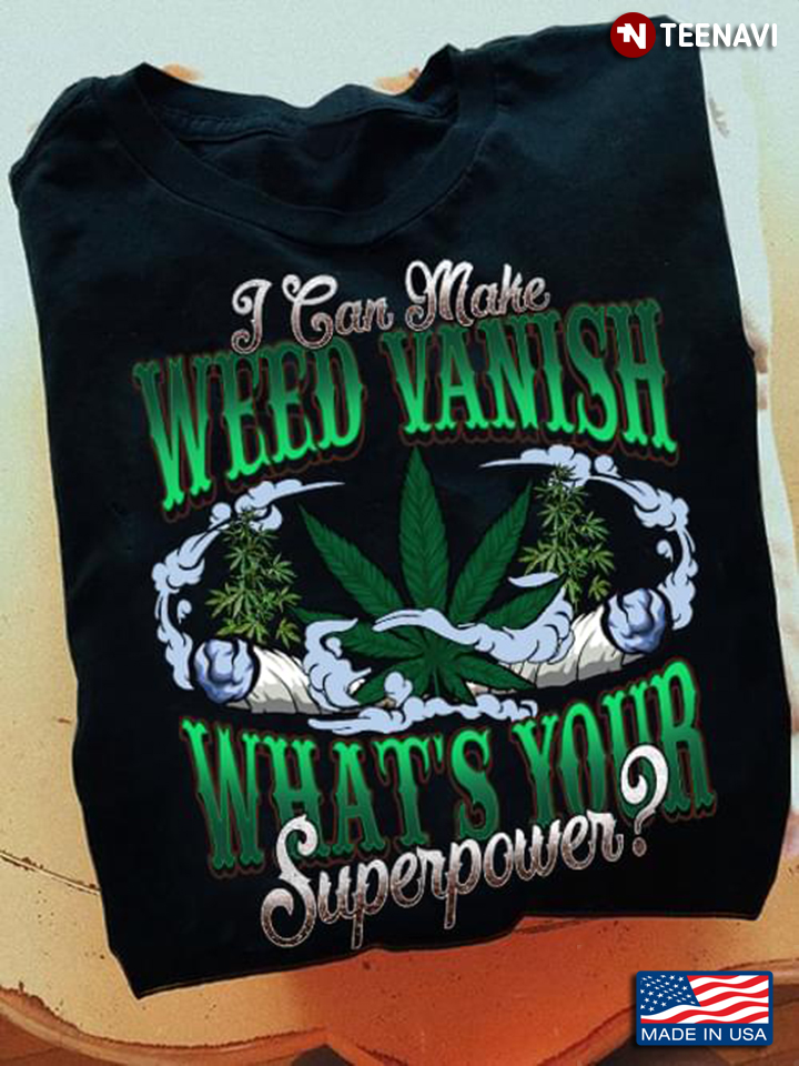 I Can Make Weed Vanish What's Your Superpower