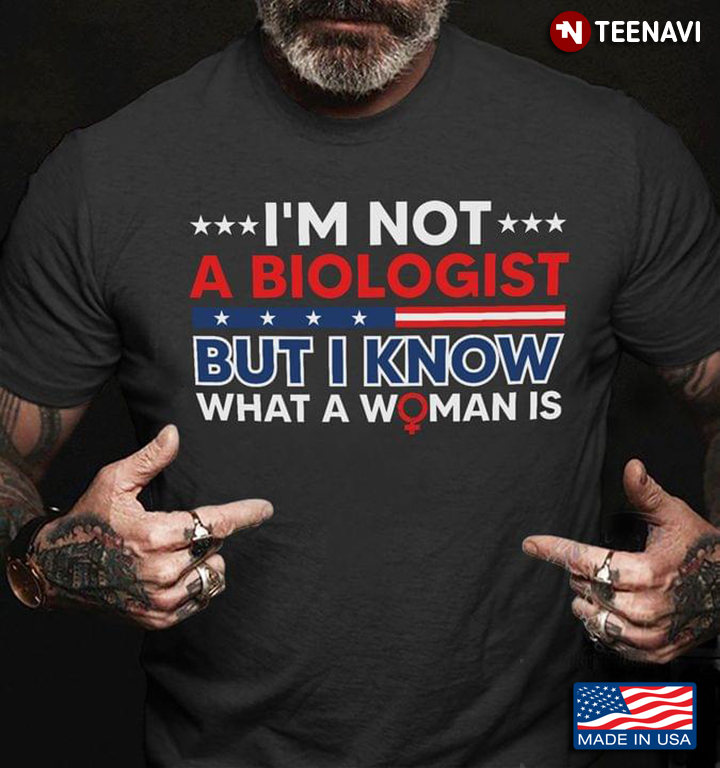 I'm Not A Biologist But I Know What A Woman Is