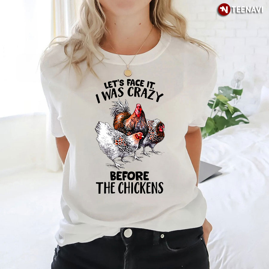 Let's Face It I Was Crazy Before The Chickens T-Shirt
