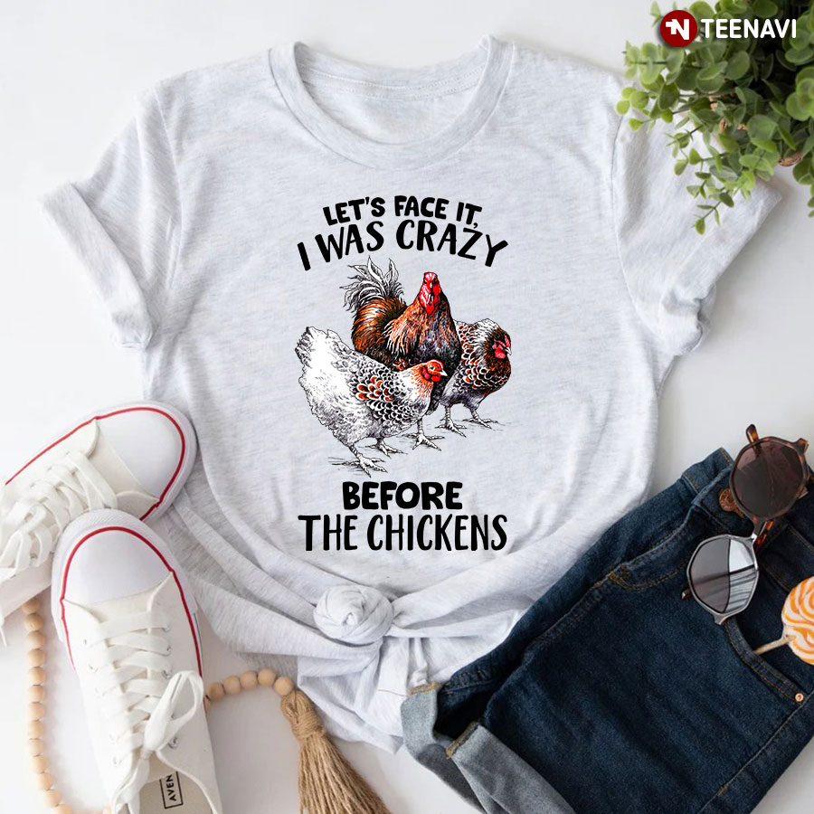 Let's Face It I Was Crazy Before The Chickens T-Shirt