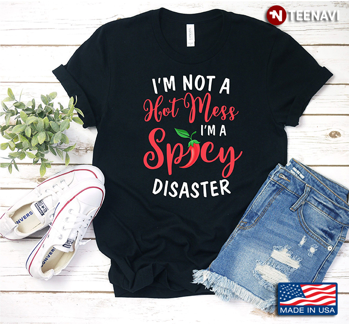 I'm Not A Hot Mess I'm A Spicy Disaster