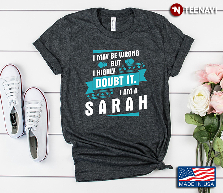 I May Be Wrong But I Highly Doubt It I Am A Sarah
