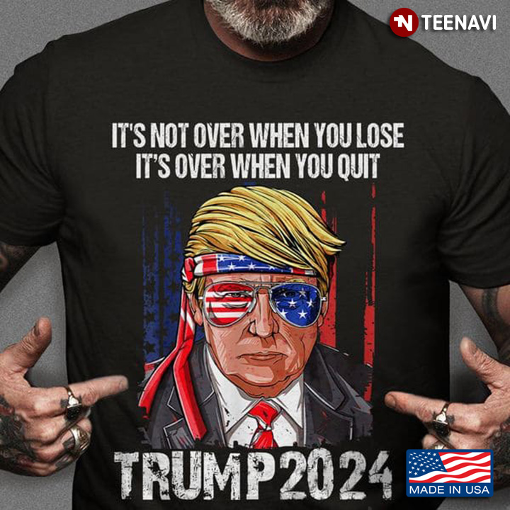 It's Not Over When You Lose It's Over When You Quit Trump 2024