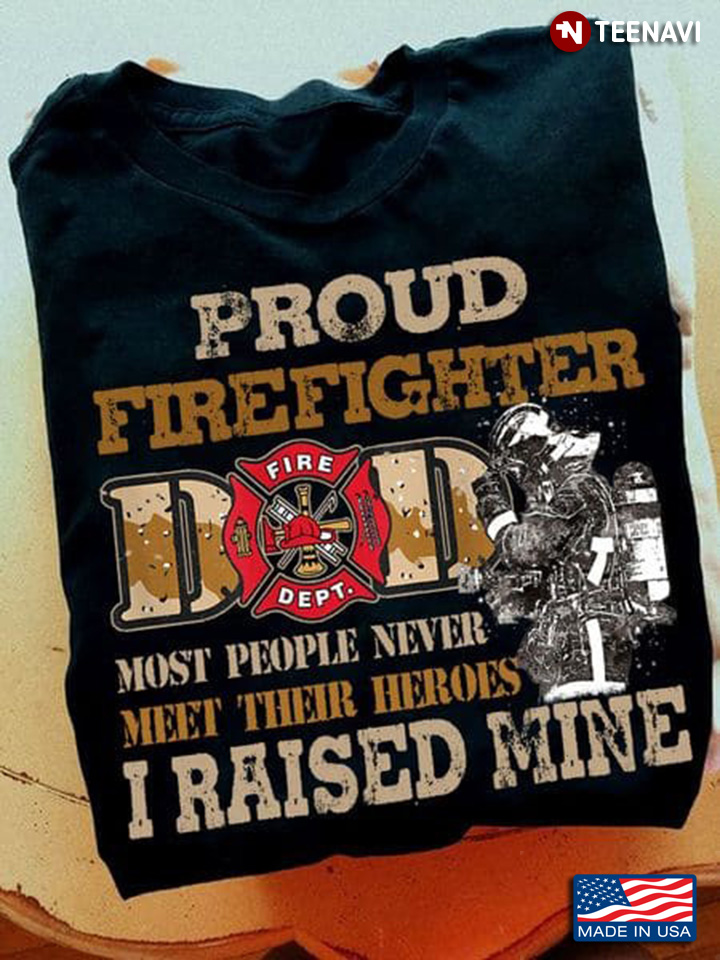 Proud Firefighter Dad Most People Never Meet Their Heroes I Raised Mine