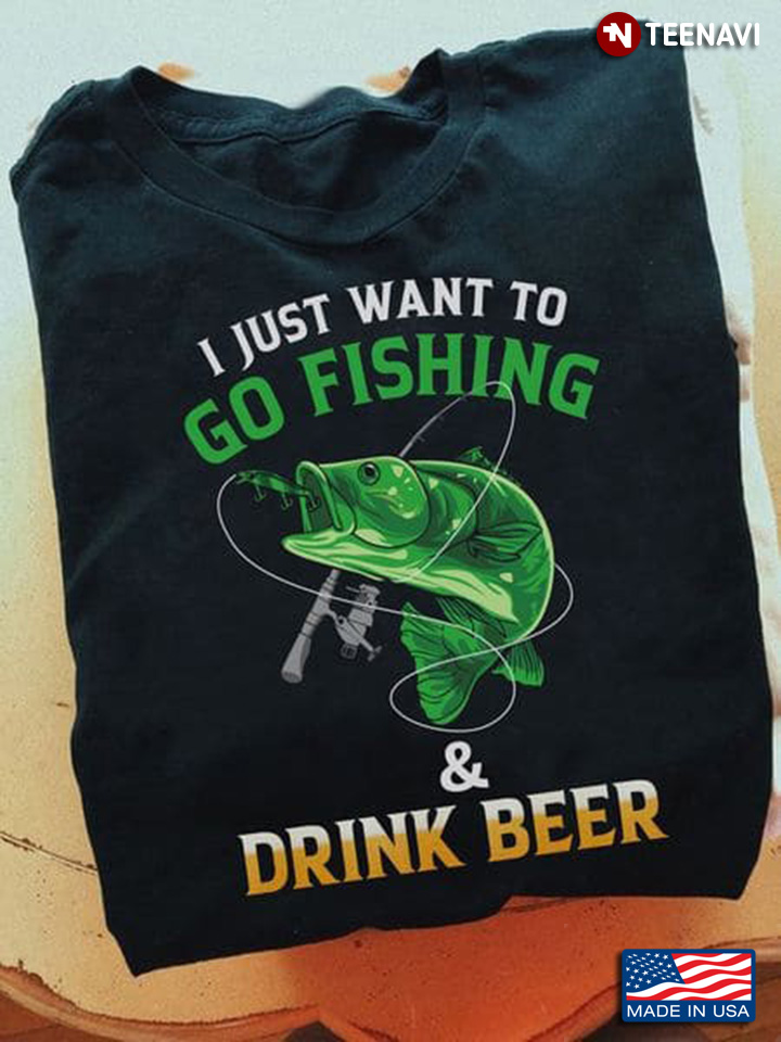 I Just Want To Go Fishing And Drink Beer