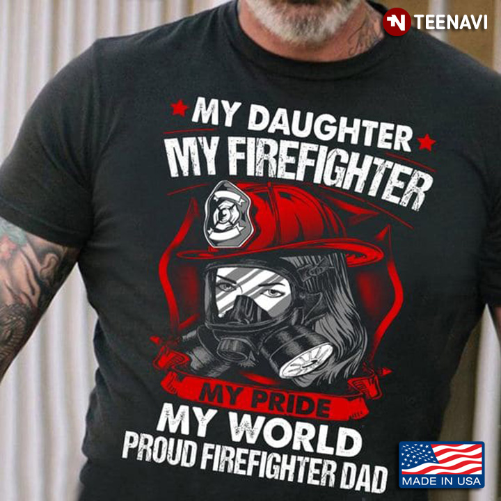 My Daughter My Firefighter My Pride My World Proud Firefighter Dad