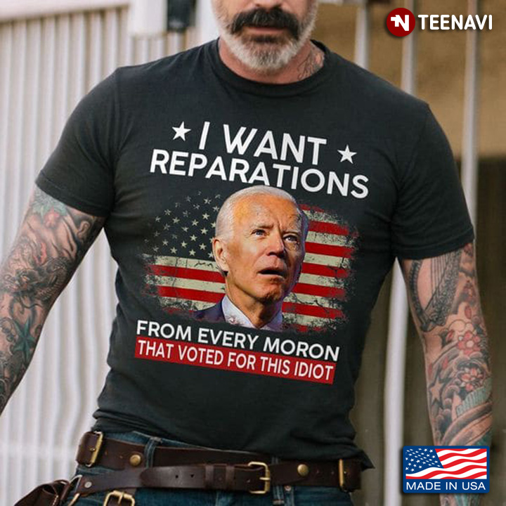 Joe Biden I Want Reparations From Every Moron That Voted For This Idiot