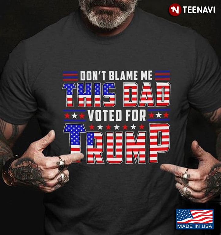 Don't Blame Me This Dad Voted For Trump