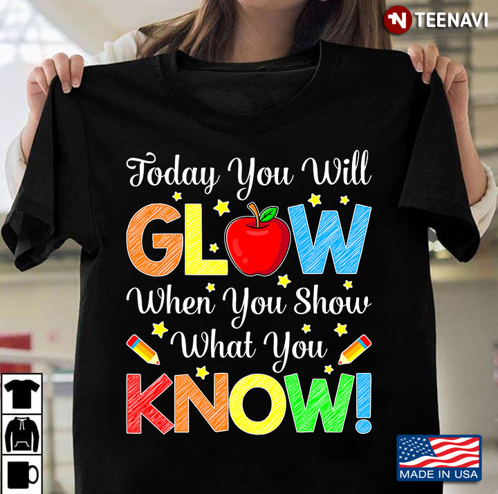 Today You Will Glow When You Show What You Know