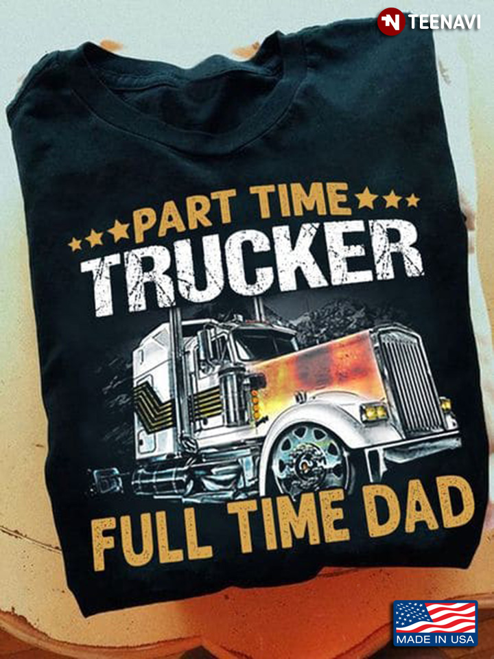 Part Time Trucker Full Time Dad for Father's Day