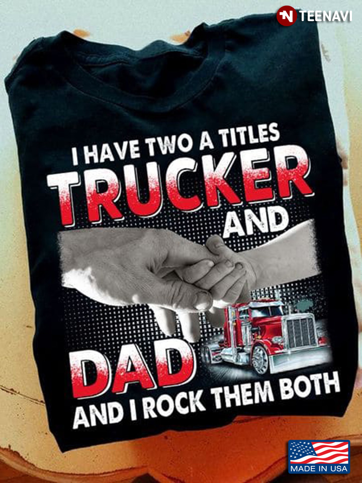 I Have Two A Titles Trucker And Dad And I Rock Them Both