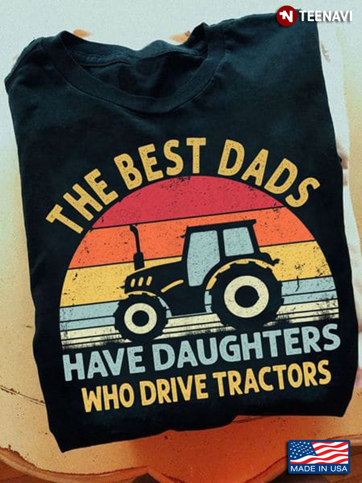 Vintage The Best Dads Have Daughters Who Drive Tractors