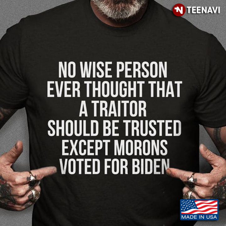 No Wise Person Ever Thought That A Traitor Should Be Trusted Except Morons