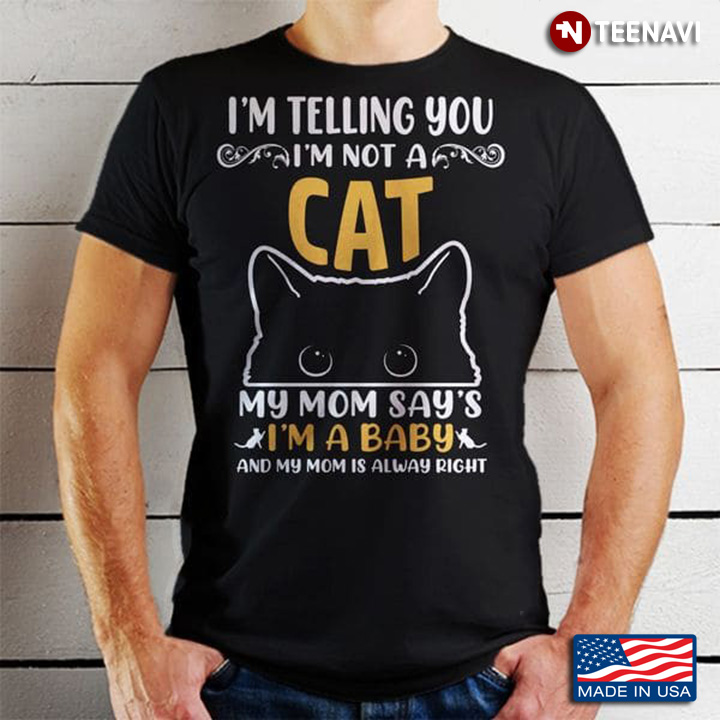 I'm Telling You I'm Not A Cat My Mom Says I'm A Baby And My Mom Is Always Right