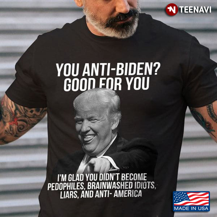 Trump You Anti Biden Good For You I'm Glad You Didn't Become Pedophiles
