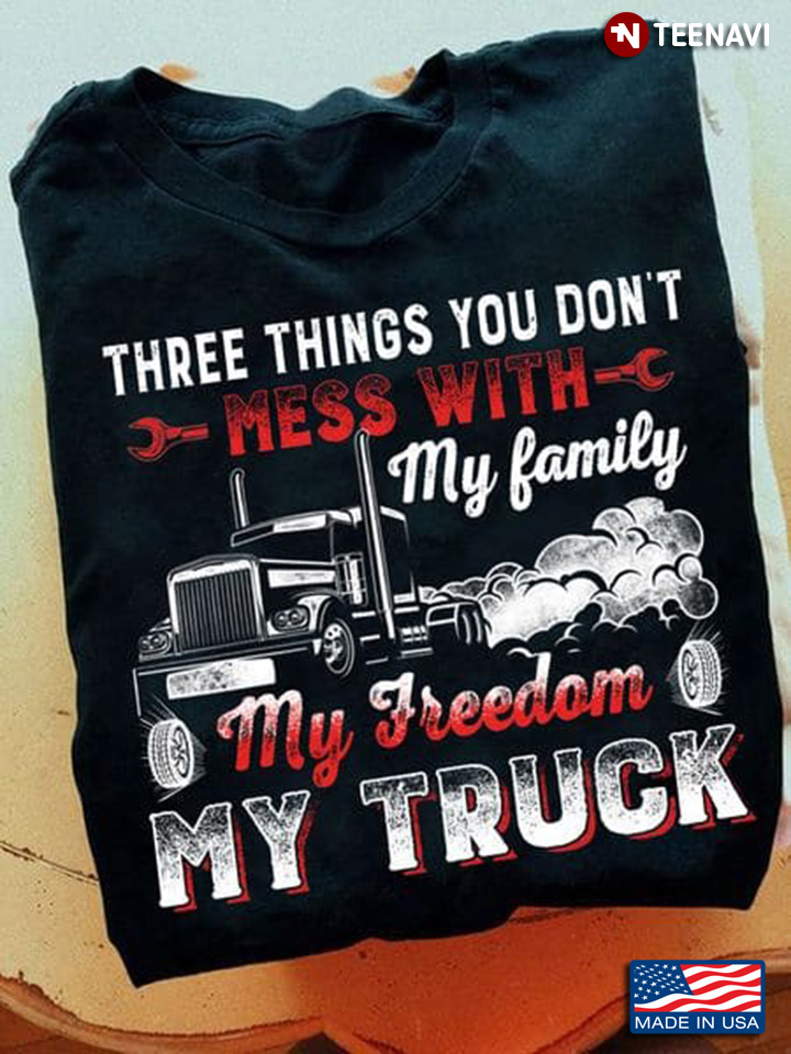 Three Things You Don't Mess With My Family My Freedom My Truck