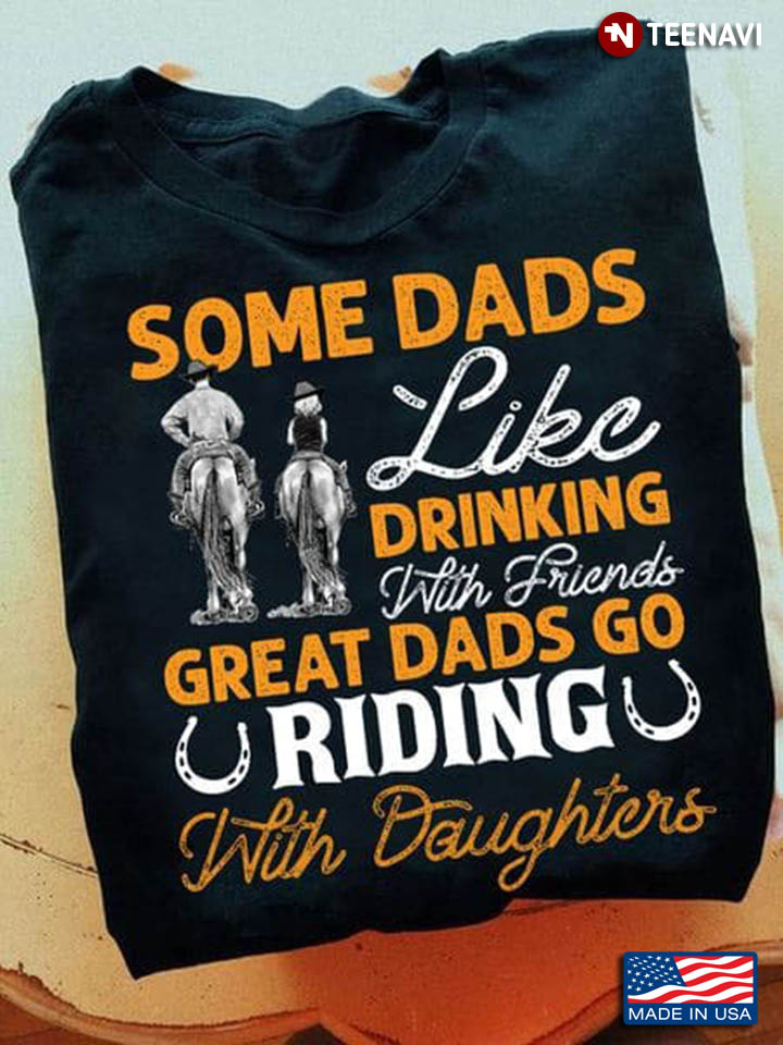 Some Dads Like Drinking With Friends Great Dads Go Riding With Daughters