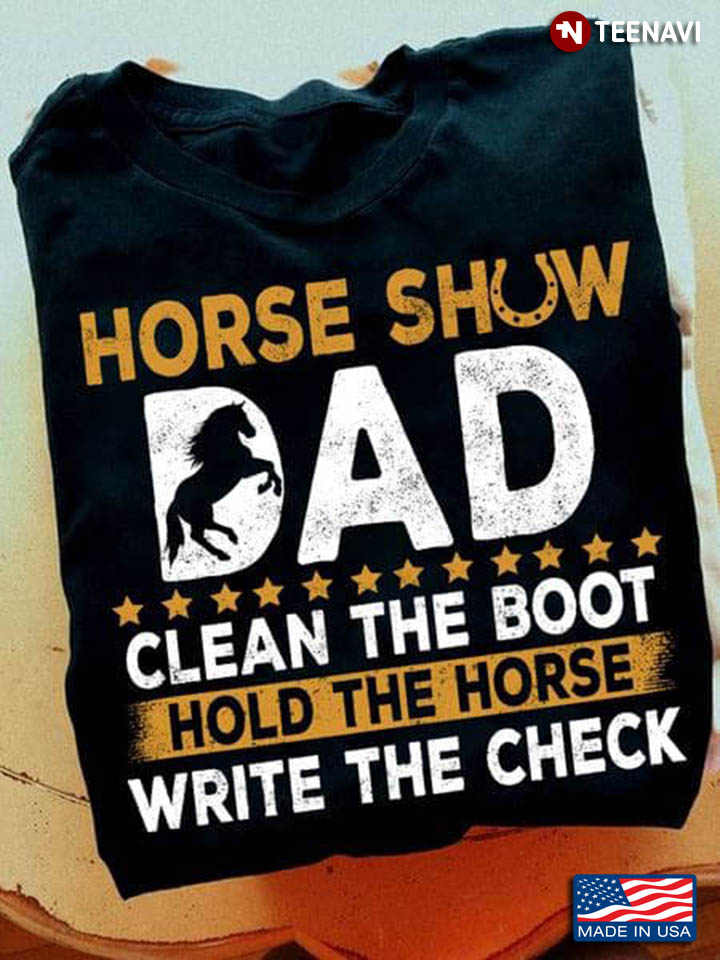 Horse Show Dad Clean The Boot Hold The Horse Write The Check