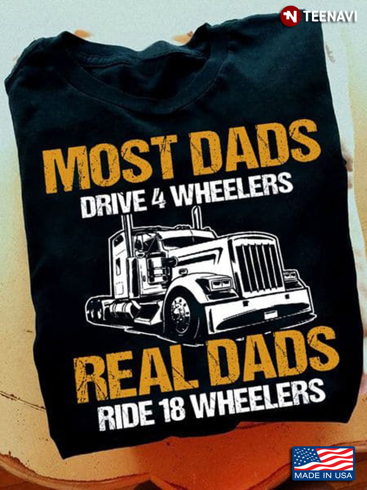 Trucker Most Dads Drive 4 Wheelers Real Dads Ride 18 Wheelers