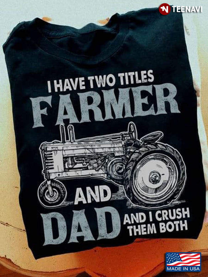 I Have Two Titles Farmer And Dad And I Crush Them Both