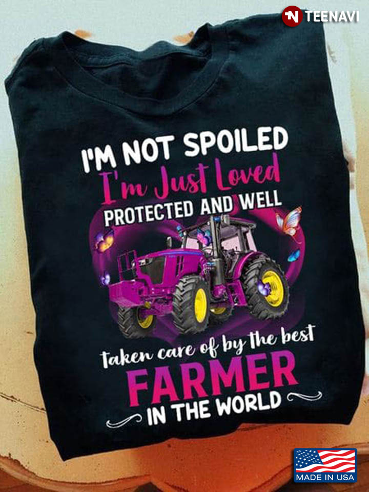 I'm Not Spoiled I'm Just Loved Protected And Well Taken Care Of By Farmer