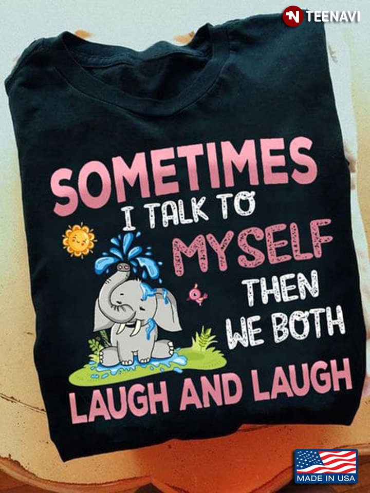Elephant Sometimes I Talk To Myself Then We Both Laugh And Laugh