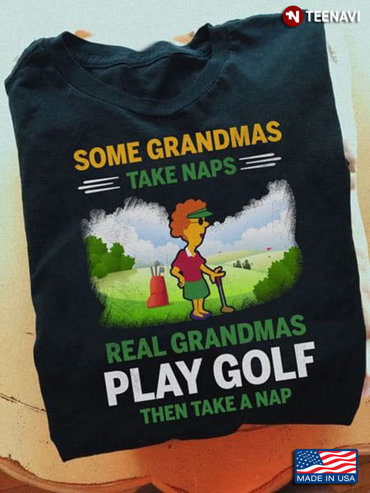 Some Grandmas Take Naps Real Grandmas Play Golf Then Take A Nap