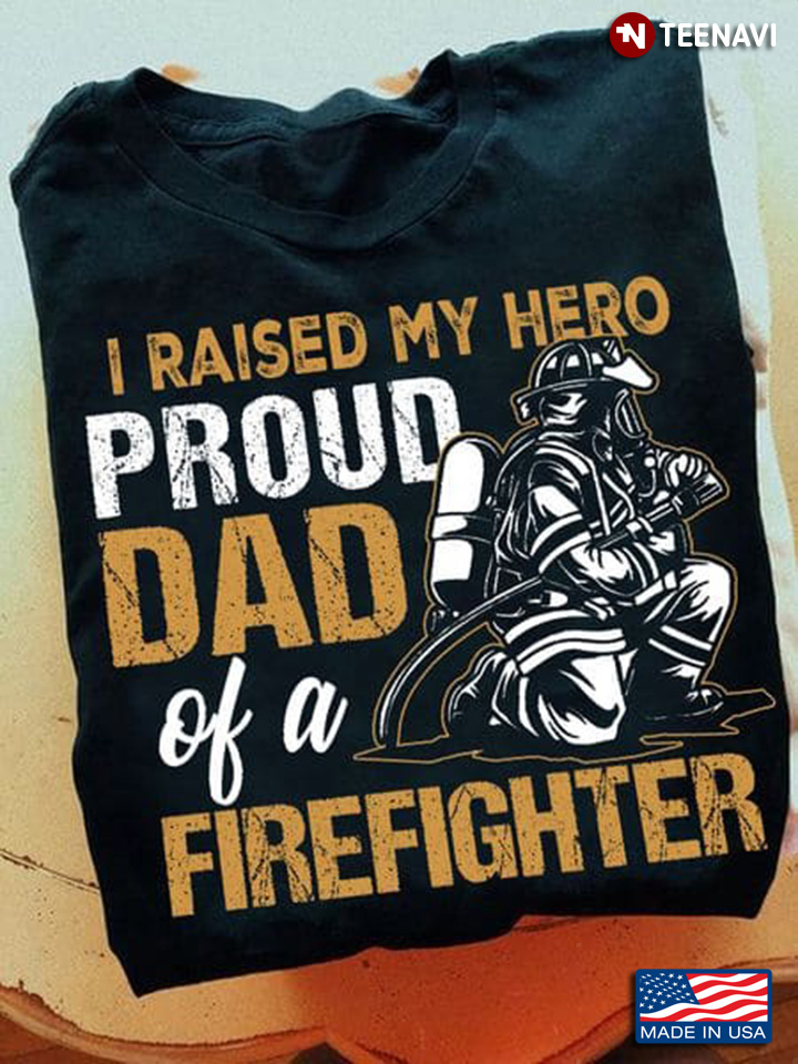 I Raised My Hero Proud Dad Of A Firefighter