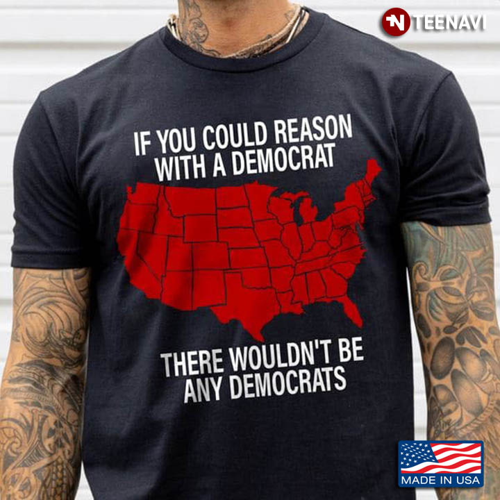 If You Could Reason With A Democrat There Wouldn't Be Any Democrats