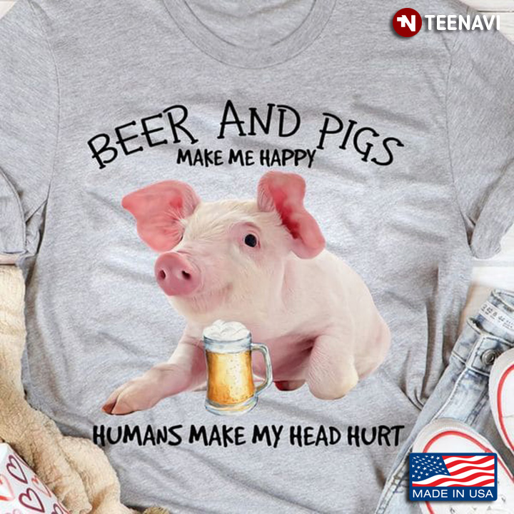Beer And Pigs Make Me Happy Humans Make My Head Hurt