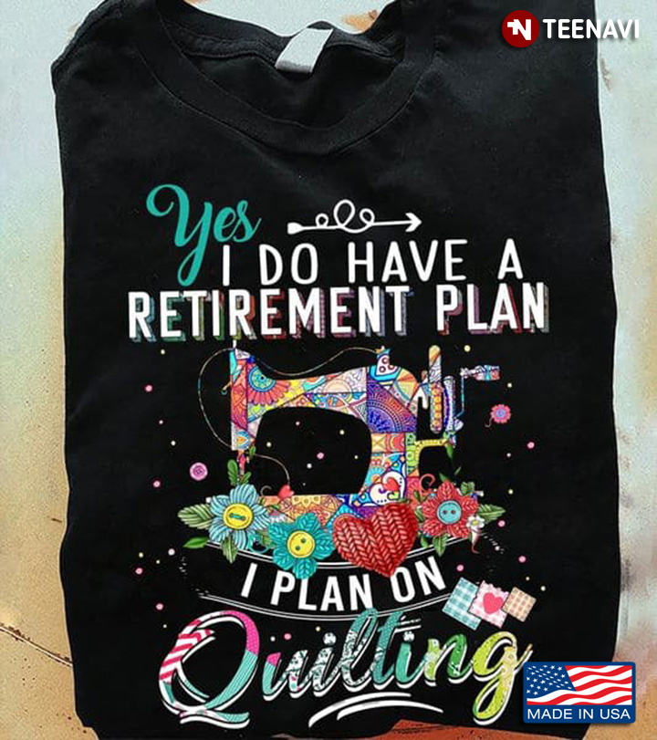 Yes I Do Have A Retirement Plan I Plan On Quilting