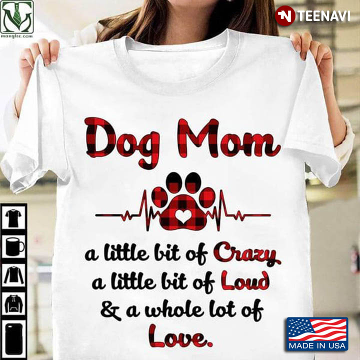 Dog Mom A Little Bit Of Crazy A Little Bit Of Loud And A Whole Lot Of Love