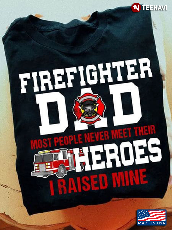 Firefighter Dad Most People Never Meet Their Heroes I Raised Mine