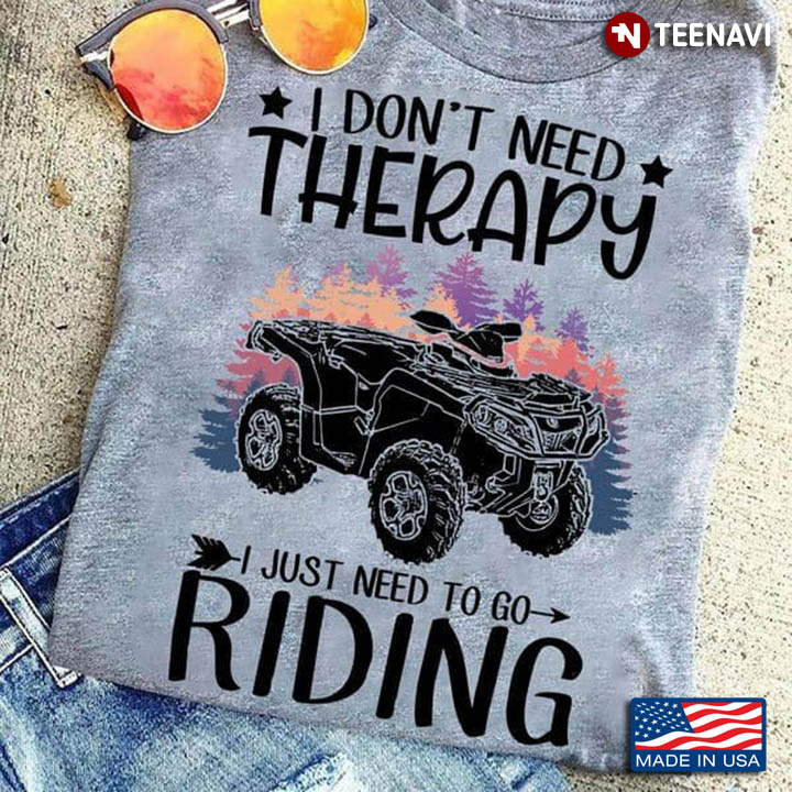I Don't Need Therapy I Just Need To Go Riding Quad Bike