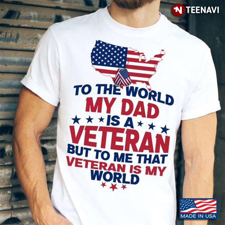 To The World My Dad Is A Veteran But To Me That Veteran Is My World