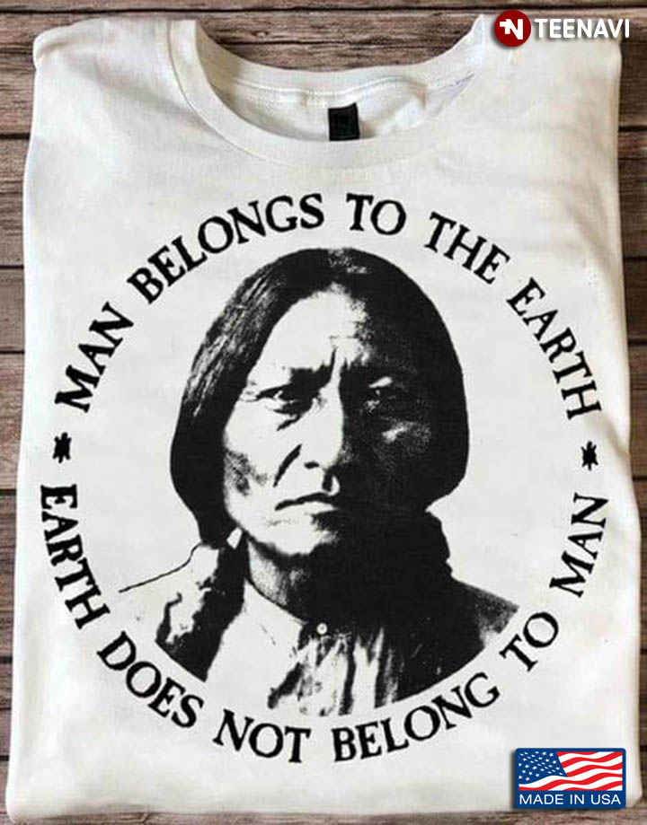 Native American Man Belongs To The Earth Earth Does Not Belong To Man