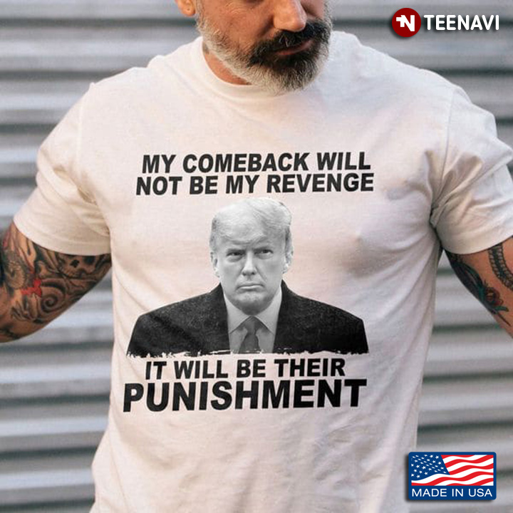 Trump My Comeback Will Not Be My Revenge It Will Be Their Punishment