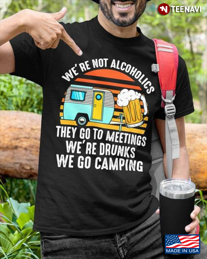 Vintage We're Not Alcoholics They Go To Meetings We're Drunk We Go Camping