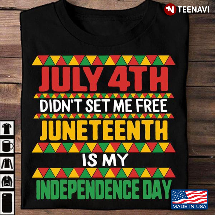 July 4th Didn't Set Me Free Juneteenth Is My Independence Day