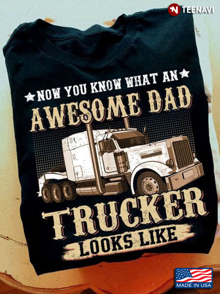 Now You Know What An Awesome Dad Trucker Looks Like for Father's Day