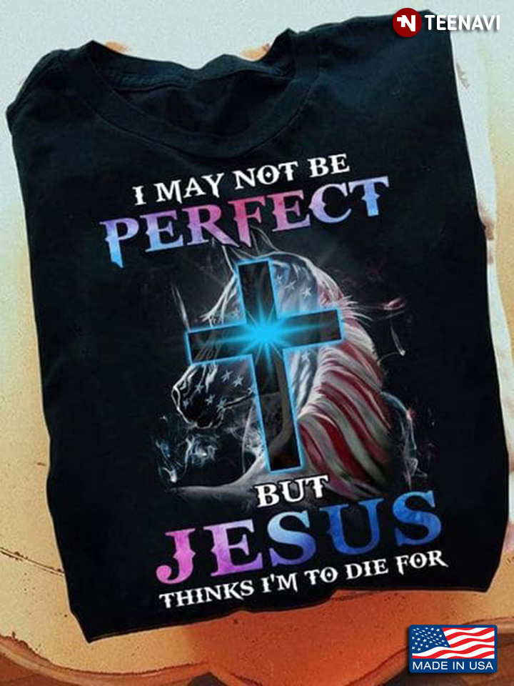 Horse I May Not Be Perfect But Jesus Thinks I'm To Die For