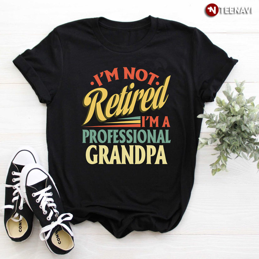 I'm Not Retired I'm A Professional Grandpa