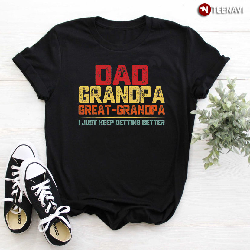 Dad Grandpa Great-Grandpa I Just Keep Getting Better for Father's Day