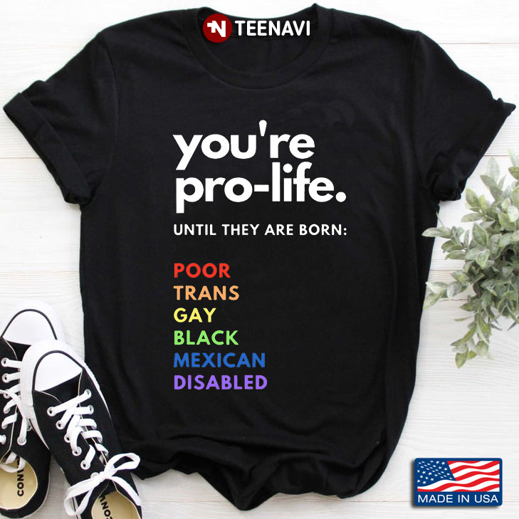 You're Pro-life Until They Are Born Poor Trans Gay Black Mexican Disabled
