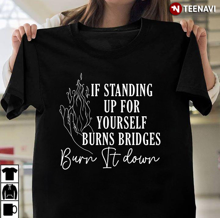 If Standing Up For Yourself Burns Bridges Burn It Down